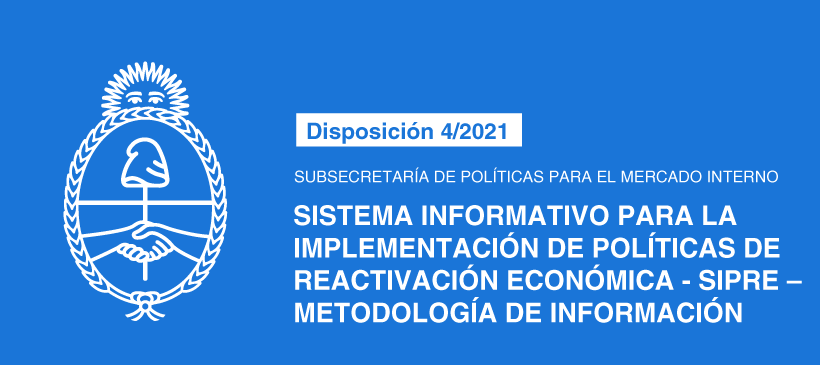 SUBSECRETARÍA DE POLÍTICAS PARA EL MERCADO INTERNO: Sistema Informativo para la Implementación de Políticas de Reactivación Económica -SIPRE – Metodología de información