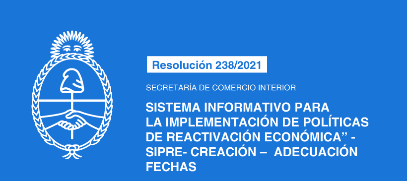 SECRETARÍA DE COMERCIO INTERIOR: Sistema Informativo para la Implementación de Políticas de Reactivación Económica” -SIPRE- Creación – adecuación fechas