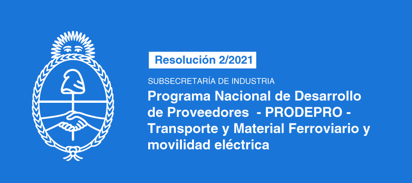 Subsecretaría de Industria: Programa Nacional de Desarrollo de Proveedores – PRODEPRO – Transporte y Material Ferroviario y movilidad eléctrica