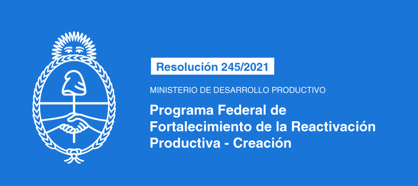 MINISTERIO DE DESARROLLO PRODUCTIVO: Programa Federal de Fortalecimiento de la Reactivación Productiva – Creación