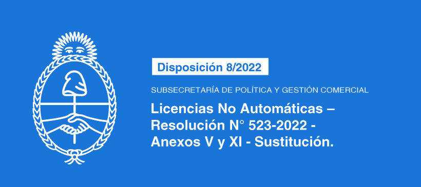 SUBSECRETARÍA DE POLÍTICA Y GESTIÓN COMERCIAL: Licencias No Automáticas – Resolución N° 523-2022 – Anexos V y XI – Sustitución