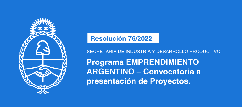SECRETARÍA DE INDUSTRIA Y DESARROLLO PRODUCTIVO:  Programa EMPRENDIMIENTO ARGENTINO – Convocatoria a presentación de Proyectos