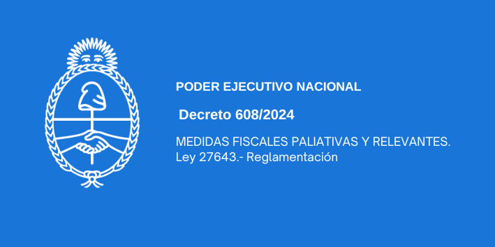 PODER EJECUTIVO NACIONAL: MEDIDAS FISCALES PALIATIVAS Y RELEVANTES. Ley 27643.- Reglamentación